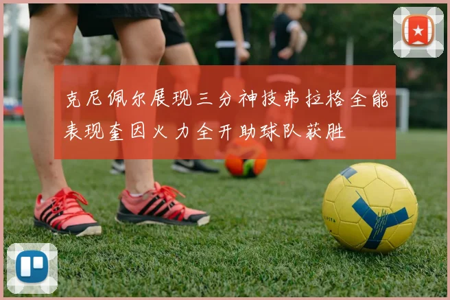 克尼佩尔展现三分神技弗拉格全能表现奎因火力全开助球队获胜