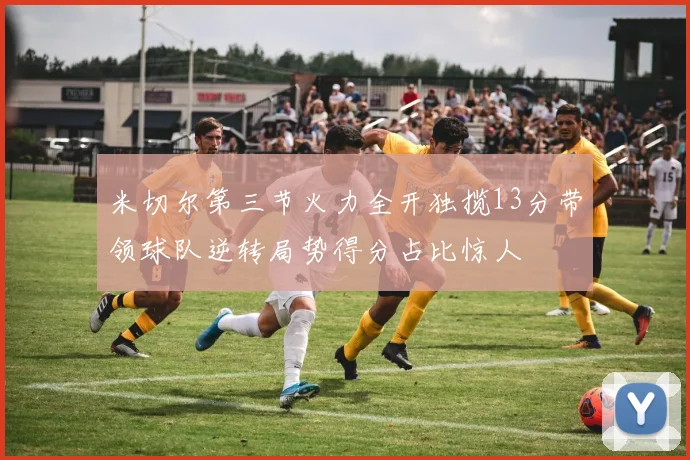 米切尔第三节火力全开独揽13分带领球队逆转局势得分占比惊人
