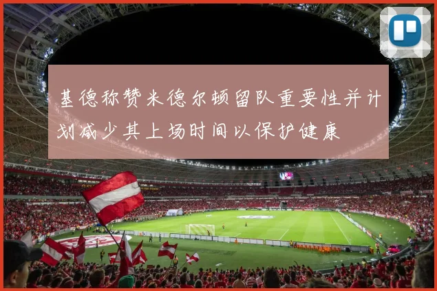 基德称赞米德尔顿留队重要性并计划减少其上场时间以保护健康