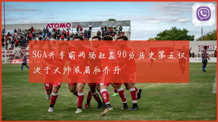 SGA开季前两场狂轰90分历史第五仅次于大帅浓眉和乔丹