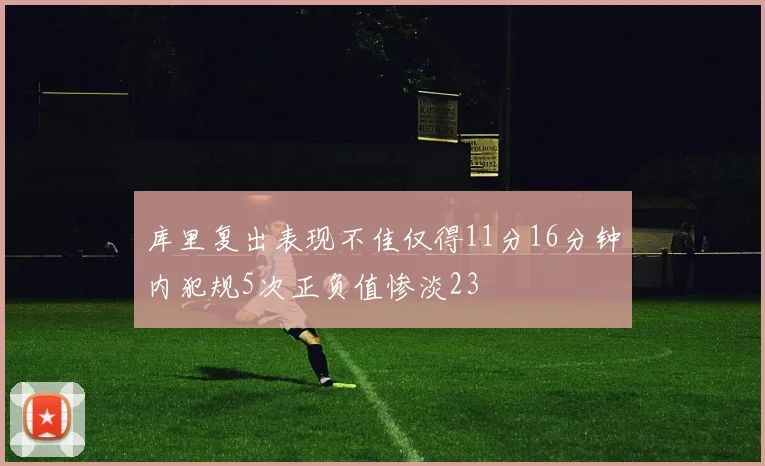 库里复出表现不佳仅得11分16分钟内犯规5次正负值惨淡23