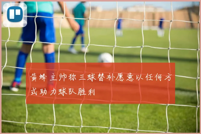 黄蜂主帅称三球替补愿意以任何方式助力球队胜利