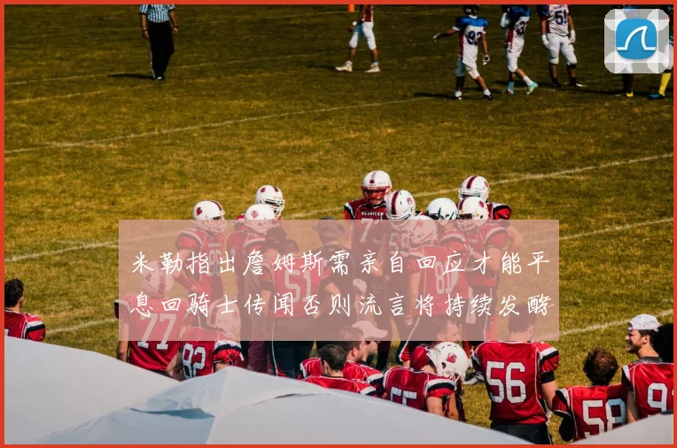 米勒指出詹姆斯需亲自回应才能平息回骑士传闻否则流言将持续发酵