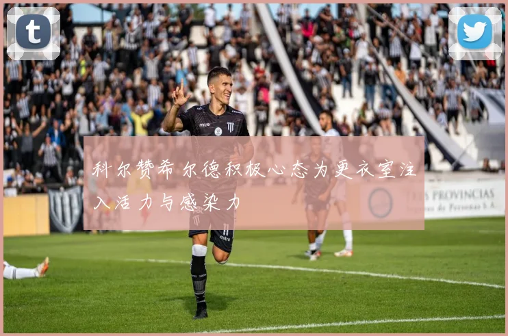 科尔赞希尔德积极心态为更衣室注入活力与感染力