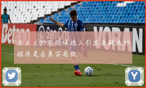 本土主帅突现候选人引发质疑选帅程序是否真实有效