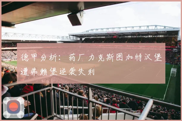 德甲分析：药厂力克斯图加特汉堡遭弗赖堡逆袭失利