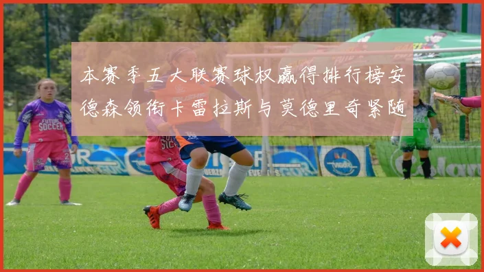 本赛季五大联赛球权赢得排行榜安德森领衔卡雷拉斯与莫德里奇紧随其后