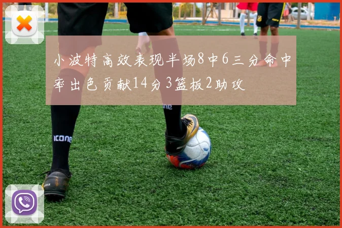 小波特高效表现半场8中6三分命中率出色贡献14分3篮板2助攻