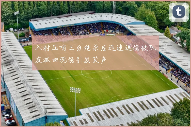 八村压哨三分绝杀后迅速退场被队友抓回现场引发笑声