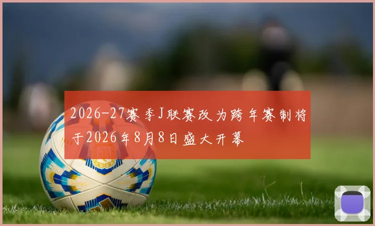 2026-27赛季J联赛改为跨年赛制将于2026年8月8日盛大开幕