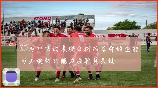 KD与申京的表现分析约基奇的全能与关键时刻能力成胜负关键